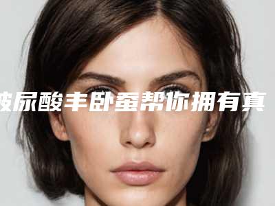 玻尿酸丰卧蚕帮你拥有真实的卧蚕(玻尿酸丰卧蚕注意事项)