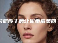 玻尿酸丰唇让你重展美丽