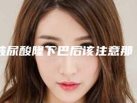 玻尿酸隆下巴后该注意那些问题
