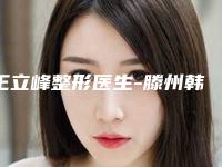 王立峰整形医生-滕州韩美医疗美容诊所王立峰医生公立私立专家严选推荐