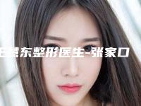 王慧东整形医生-张家口市王慧东医生玻尿酸眼除皱针手术啥风格多少钱