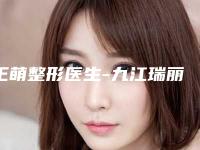 王萌整形医生-九江瑞丽医疗美容王萌医师性价比高