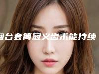 烟台套筒冠义齿术能持续多长时间
