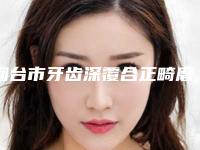 烟台市牙齿深覆合正畸磨牙医生排名前十全新分享-烟台市牙齿深覆合正畸磨牙口腔医生