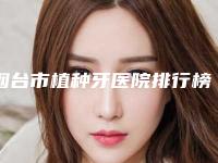 烟台市植种牙医院排行榜top10评选公布（烟台博益美口腔整形门诊部2025价格表清单透明）