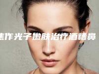 焦作光子嫩肤治疗酒糟鼻的价格会受哪些影响