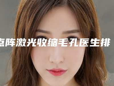 点阵激光收缩毛孔医生排名福州市-福州市点阵激光收缩毛孔专家排行十强名单必看