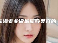 珠海专业做玻尿酸美容的三甲医院推荐