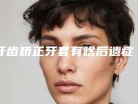 牙齿矫正牙套有啥后遗症