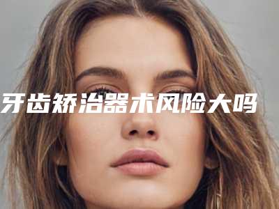 牙齿矫治器术风险大吗