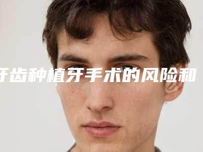 牙齿种植牙手术的风险和危害_牙齿种植牙有哪些危害呢