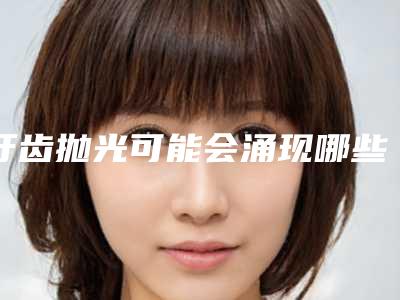 牙齿抛光可能会涌现哪些后遗症