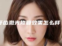 牙齿激光修复效果怎么样有没有什么副作用