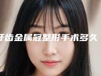 牙齿金属冠整形手术多久可以看出效果