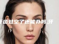 牙齿蛀空了还能补吗,牙齿只剩空壳了能补吗