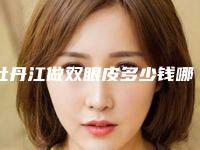 牡丹江做双眼皮多少钱哪位医生技术好假体隆鼻案例