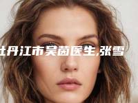 牡丹江市吴茵医生,张雪丹医生技术大比拼
