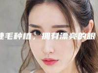 睫毛种植，拥有漂亮的眼睫毛（学种植睫毛）