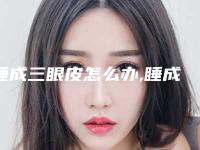 睡成三眼皮怎么办,睡成三眼皮怎么办一年了