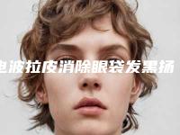 电波拉皮消除眼袋发黑扬州市哪家医院好(扬州新悦医疗美容硬核推荐入股不亏)