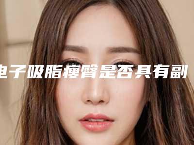 电子吸脂瘦臀是否具有副作用呢