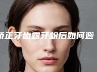 矫正牙齿露牙龈后如何避免后遗症