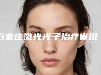石家庄激光光子治疗雀斑价格大致多少