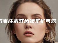 石家庄市牙齿矫正扩弓器医生排名榜前十位优先公布-石家庄市李敏口腔医生