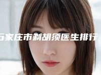 石家庄市剃胡须医生排行前五-张春莉医生专家权威有实力_值得信赖