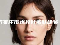 石家庄市水光针嫩肤除皱医院前十排名榜榜单出炉-石家庄市水光针嫩肤除皱整形医院