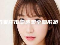 石家庄市隐适美全隐形矫正医院排名综合实力前十佳哪个做得好（石家庄市隐适美全隐形矫正口腔医院技术、实例效果都很靠谱）