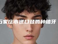 石家庄市进口登腾种植牙品质套餐排名入围专位详细介绍-石家庄市进口登腾种植牙品质套餐口腔医生