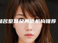 知名整耳朵再造机构推荐：整耳朵再造医院前30名全新出炉