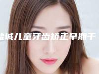 盐城儿童牙齿矫正早期干预整形手术哪些人适合