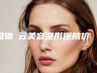 盘锦琇云美容整形医院价格(收费标准)查询2025(注射玻尿酸塑形费用为什么不相同)