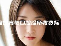 盘锦高敏口腔诊所收费标准2025版火热来袭附皓齿美白护理案例