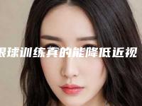 眼球训练真的能降低近视吗近视眼球会突出吗