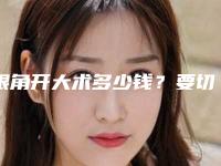 眼角开大术多少钱？要切口吗