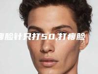 瘦脸针只打50,打瘦脸针的利弊