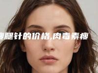 瘦腿针的价格,肉毒素瘦腿后果严重