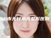 白山市无针水光整形医院在榜名单哪家实力好六强正规医院盘点（白山馨鑫医疗美容整形门诊效果一绝）