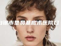 白银市垫鼻基底术医院口碑排行前十佳快来挑选（白银区唯艺黛妮医疗美容诊所分榜首竟被他拿下）