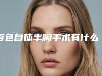 百色自体丰胸手术有什么危险「百色自体丰胸手术会对身体健康产生危害吗」