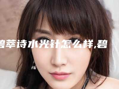 碧萃诗水光针怎么样,碧萃诗水光针有证吗