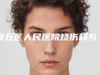 章丘区人民医院烧伤科与山东合沁医疗美容门诊部看看哪一家更适合