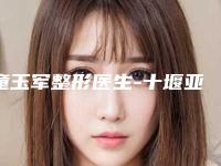 童玉军整形医生-十堰亚美达医疗美容门诊部童玉军医师榜单抢先看