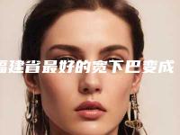 福建省最好的宽下巴变成尖下巴医生(苏琦医生实力大咖技术到位)