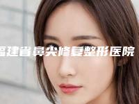 福建省鼻尖修复整形医院排名十大资料到手可详查（福州时匠整形医院医生力推）