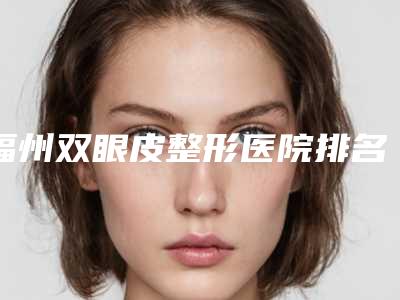 福州双眼皮整形医院排名前十悄悄上线,福州唯尔医疗美容值得拥有