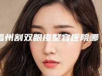 福州割双眼皮整容医院哪家好呢（福州做双眼皮整形医院哪家好）
